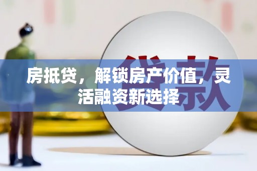 光泽房抵贷，解锁房产价值，灵活融资新选择
