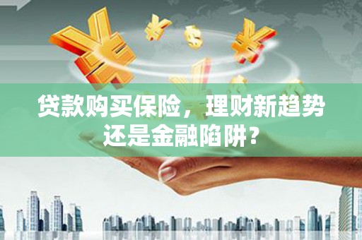 光泽贷款购买保险，理财新趋势还是金融陷阱？