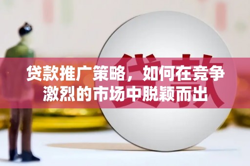 光泽贷款推广策略，如何在竞争激烈的市场中脱颖而出