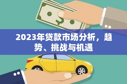 光泽2023年贷款市场分析，趋势、挑战与机遇