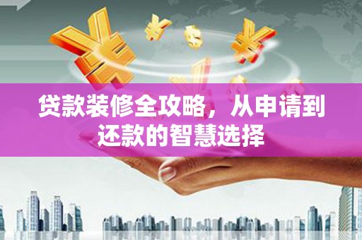光泽贷款装修全攻略，从申请到还款的智慧选择