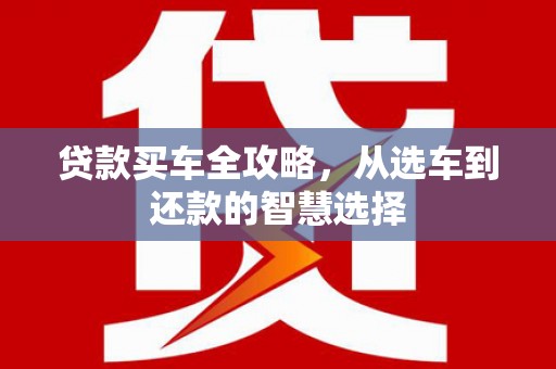 光泽贷款买车全攻略，从选车到还款的智慧选择
