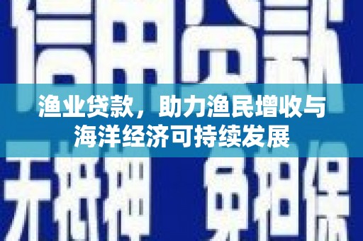 光泽渔业贷款，助力渔民增收与海洋经济可持续发展