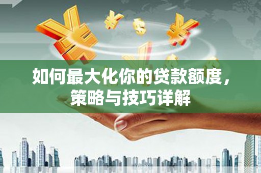 光泽如何最大化你的贷款额度，策略与技巧详解