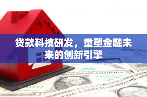 光泽贷款科技研发，重塑金融未来的创新引擎