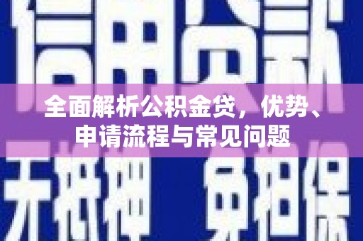 光泽全面解析公积金贷，优势、申请流程与常见问题