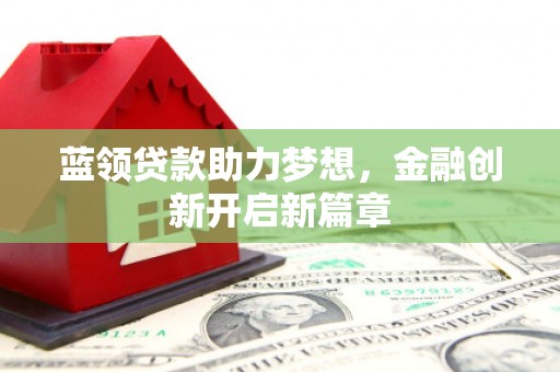 光泽蓝领贷款助力梦想，金融创新开启新篇章