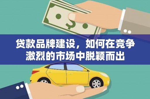 光泽贷款品牌建设，如何在竞争激烈的市场中脱颖而出