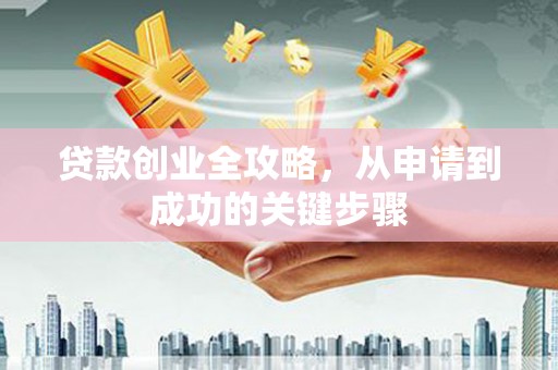 光泽贷款创业全攻略，从申请到成功的关键步骤