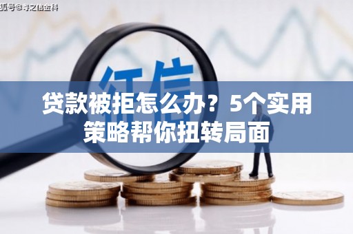 光泽贷款被拒怎么办？5个实用策略帮你扭转局面