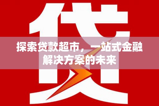 光泽探索贷款超市，一站式金融解决方案的未来
