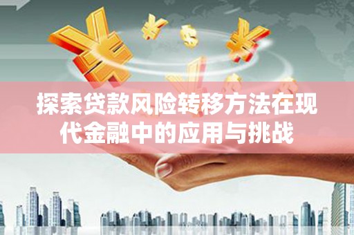 光泽探索贷款风险转移方法在现代金融中的应用与挑战