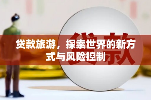 光泽贷款旅游，探索世界的新方式与风险控制