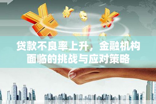 光泽贷款不良率上升，金融机构面临的挑战与应对策略