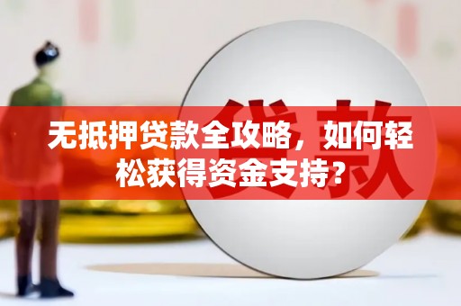 光泽无抵押贷款全攻略，如何轻松获得资金支持？