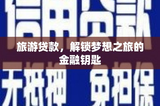 光泽旅游贷款，解锁梦想之旅的金融钥匙