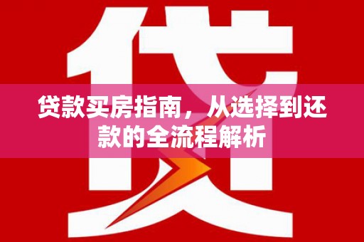 光泽贷款买房指南，从选择到还款的全流程解析
