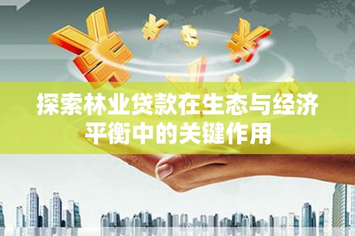 光泽探索林业贷款在生态与经济平衡中的关键作用