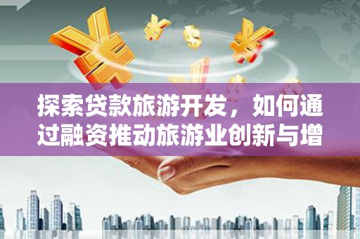 光泽探索贷款旅游开发，如何通过融资推动旅游业创新与增长