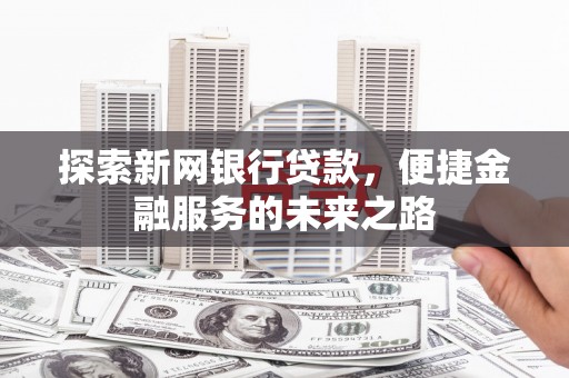 光泽探索新网银行贷款，便捷金融服务的未来之路