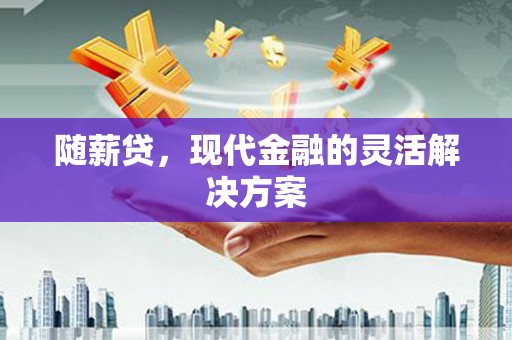 光泽随薪贷，现代金融的灵活解决方案