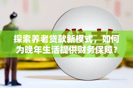 光泽探索养老贷款新模式，如何为晚年生活提供财务保障？