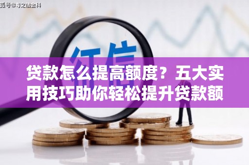 光泽贷款怎么提高额度？五大实用技巧助你轻松提升贷款额度