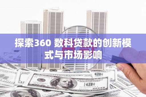 光泽探索360 数科贷款的创新模式与市场影响