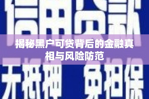 光泽揭秘黑户可贷背后的金融真相与风险防范
