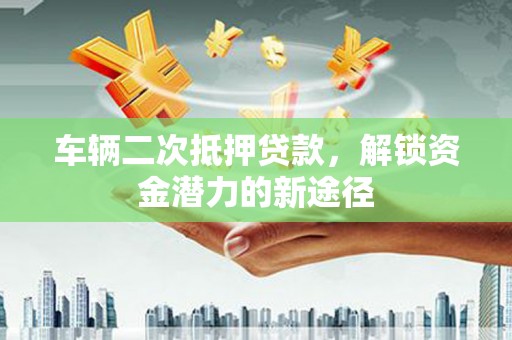 光泽车辆二次抵押贷款，解锁资金潜力的新途径