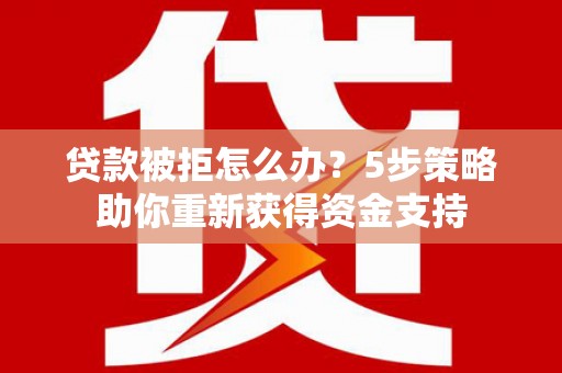 光泽贷款被拒怎么办？5步策略助你重新获得资金支持