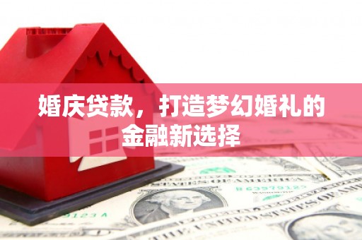 光泽婚庆贷款，打造梦幻婚礼的金融新选择