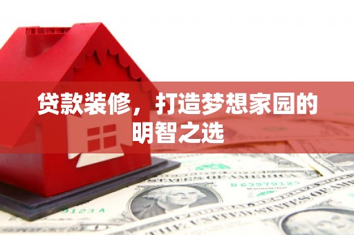 光泽贷款装修，打造梦想家园的明智之选