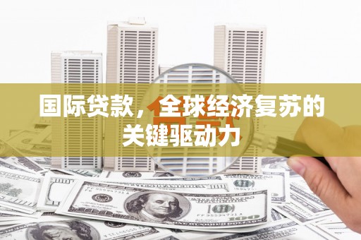 光泽国际贷款，全球经济复苏的关键驱动力