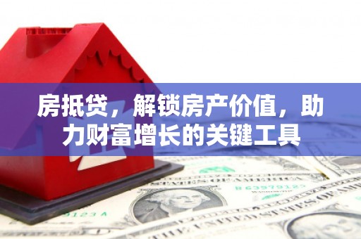 光泽房抵贷，解锁房产价值，助力财富增长的关键工具