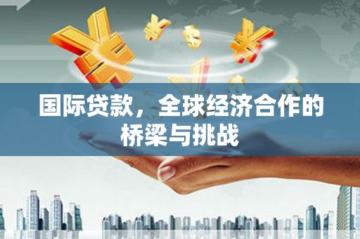 光泽国际贷款，全球经济合作的桥梁与挑战