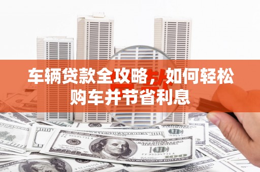 光泽车辆贷款全攻略，如何轻松购车并节省利息