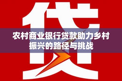 光泽农村商业银行贷款助力乡村振兴的路径与挑战