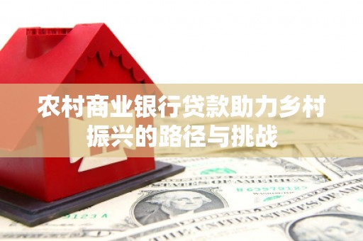 光泽农村商业银行贷款助力乡村振兴的路径与挑战
