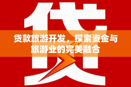 光泽贷款旅游开发，探索资金与旅游业的完美融合
