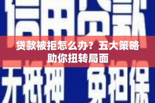 光泽贷款被拒怎么办？五大策略助你扭转局面