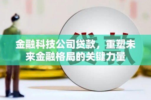 光泽金融科技公司贷款，重塑未来金融格局的关键力量