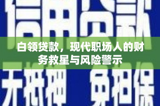 光泽白领贷款，现代职场人的财务救星与风险警示