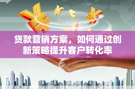 光泽贷款营销方案，如何通过创新策略提升客户转化率
