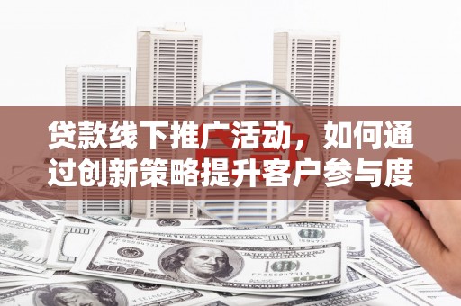 光泽贷款线下推广活动，如何通过创新策略提升客户参与度