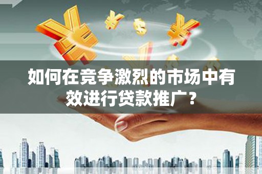 光泽如何在竞争激烈的市场中有效进行贷款推广？