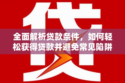 光泽全面解析贷款条件，如何轻松获得贷款并避免常见陷阱