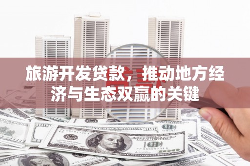 光泽旅游开发贷款，推动地方经济与生态双赢的关键