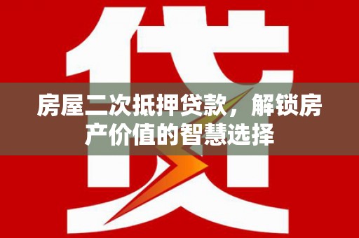 光泽房屋二次抵押贷款，解锁房产价值的智慧选择