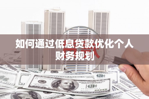 光泽如何通过低息贷款优化个人财务规划